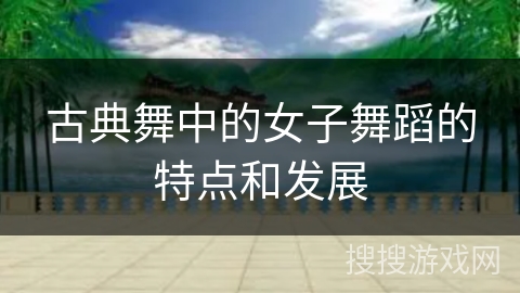 古典舞中的女子舞蹈的特点和发展
