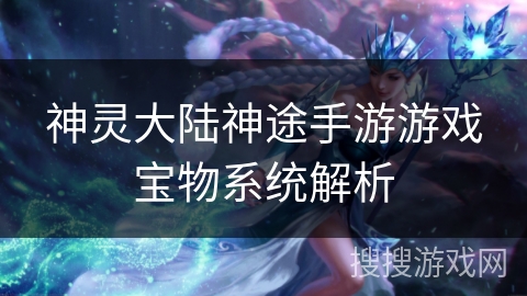 神灵大陆神途手游游戏宝物系统解析