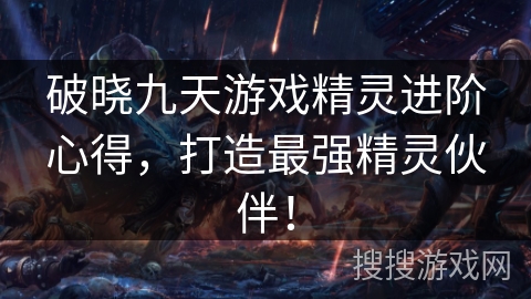 破晓九天游戏精灵进阶心得,打造最强精灵伙伴! 破晓九天游戏精灵进阶心得,打造最强精灵伙伴!