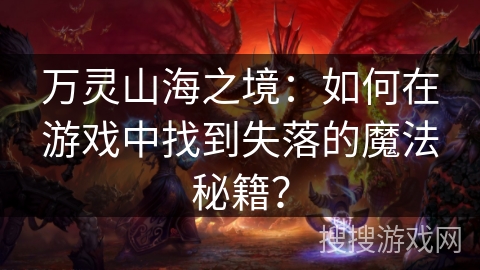 万灵山海之境：如何在游戏中找到失落的魔法秘籍？