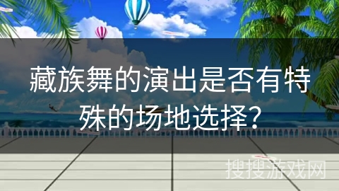 藏族舞的演出是否有特殊的场地选择？