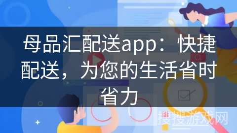 母品汇配送app：快捷配送，为您的生活省时省力