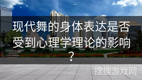 现代舞的身体表达是否受到心理学理论的影响？