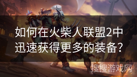 如何在火柴人联盟2中迅速获得更多的装备？