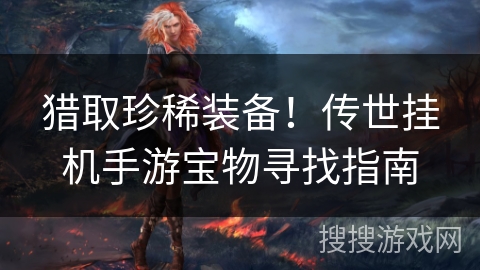 猎取珍稀装备！传世挂机手游宝物寻找指南