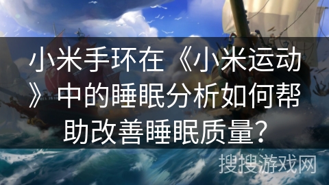 小米手环在《小米运动》中的睡眠分析如何帮助改善睡眠质量？
