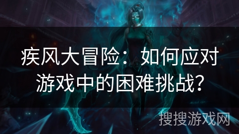 疾风大冒险：如何应对游戏中的困难挑战？