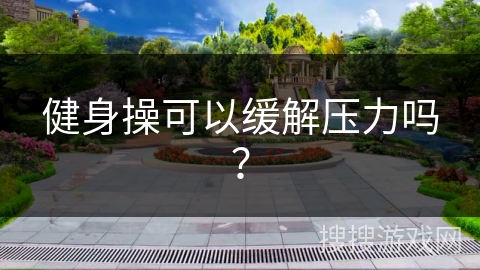 健身操可以缓解压力吗？
