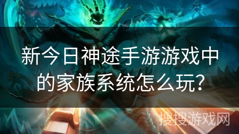 新今日神途手游游戏中的家族系统怎么玩？