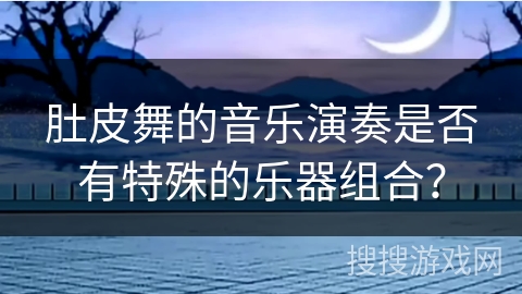 肚皮舞的音乐演奏是否有特殊的乐器组合？