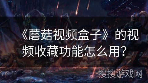 《蘑菇视频盒子》的视频收藏功能怎么用？