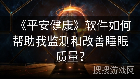 《平安健康》软件如何帮助我监测和改善睡眠质量？