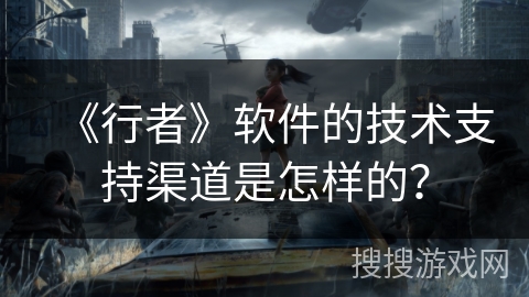 《行者》软件的技术支持渠道是怎样的？