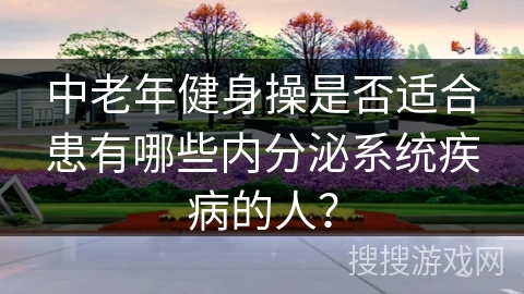 中老年健身操是否适合患有哪些内分泌系统疾病的人？