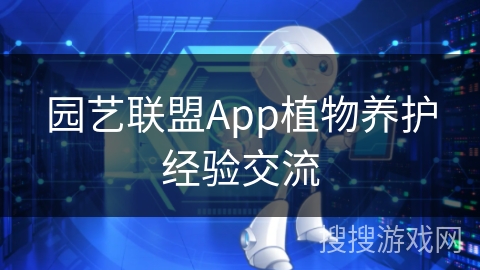 园艺联盟App植物养护经验交流