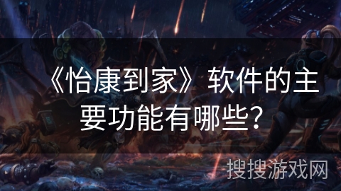 《怡康到家》软件的主要功能有哪些？