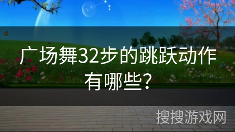 广场舞32步的跳跃动作有哪些？