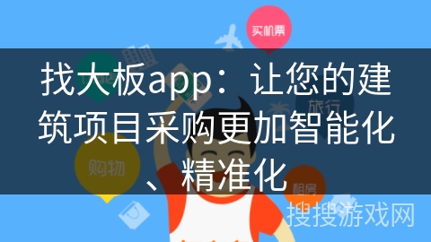 找大板app：让您的建筑项目采购更加智能化、精准化
