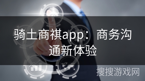 骑土商祺app：商务沟通新体验