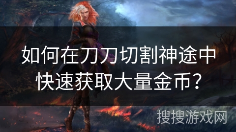 如何在刀刀切割神途中快速获取大量金币？