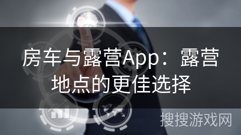 房车与露营App：露营地点的更佳选择