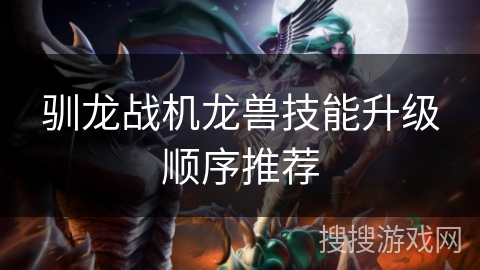 驯龙战机龙兽技能升级顺序推荐