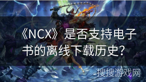 《NCX》是否支持电子书的离线下载历史？