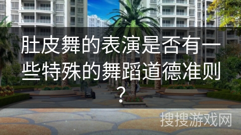 肚皮舞的表演是否有一些特殊的舞蹈道德准则？