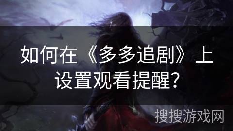 如何在《多多追剧》上设置观看提醒？