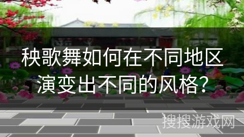 秧歌舞如何在不同地区演变出不同的风格？