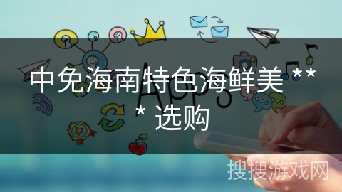 中免海南特色海鲜美 *** 选购