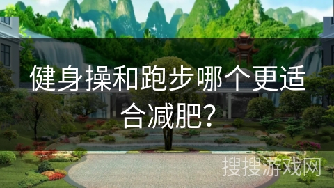 健身操和跑步哪个更适合减肥？