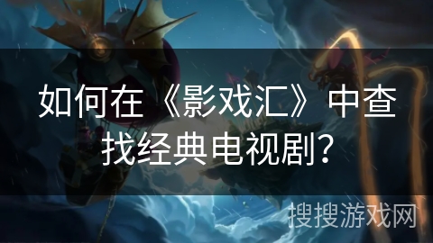 如何在《影戏汇》中查找经典电视剧？