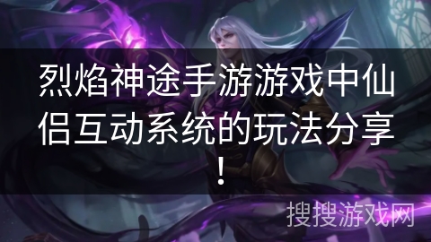 烈焰神途手游游戏中仙侣互动系统的玩法分享！