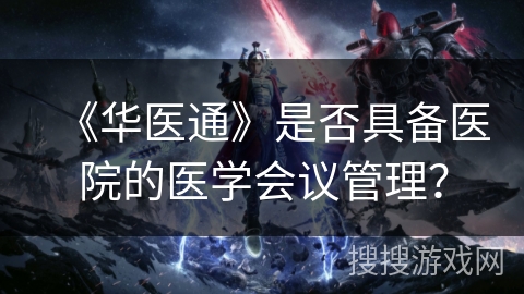 《华医通》是否具备医院的医学会议管理？