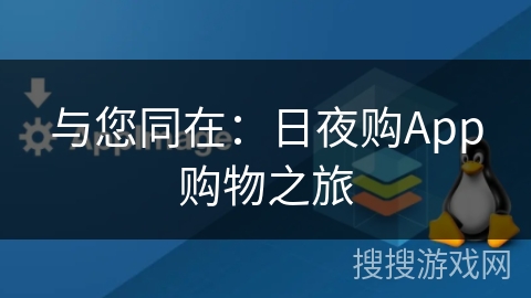 与您同在：日夜购App购物之旅