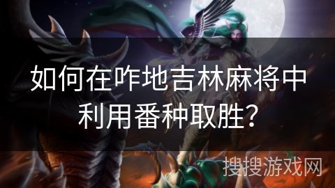 如何在咋地吉林麻将中利用番种取胜？