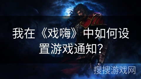 我在《戏嗨》中如何设置游戏通知？