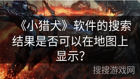 《小猎犬》软件的搜索结果是否可以在地图上显示？