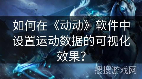 如何在《动动》软件中设置运动数据的可视化效果？