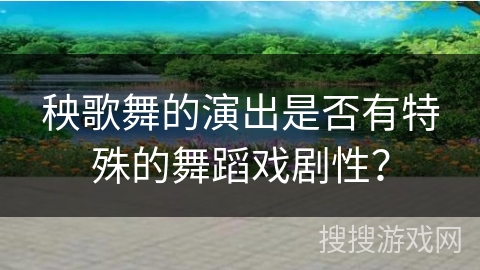 秧歌舞的演出是否有特殊的舞蹈戏剧性？