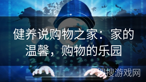 健养说购物之家：家的温馨，购物的乐园