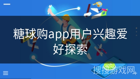 糖球购app用户兴趣爱好探索