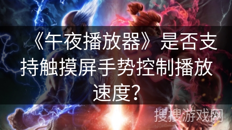 《午夜播放器》是否支持触摸屏手势控制播放速度？