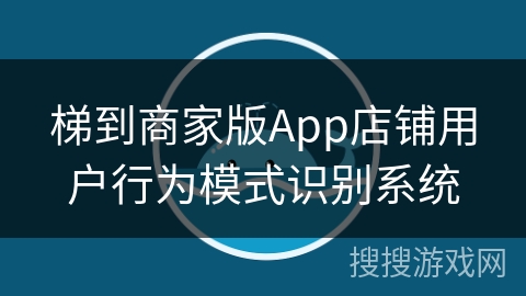梯到商家版App店铺用户行为模式识别系统