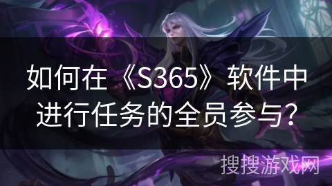 如何在《S365》软件中进行任务的全员参与？