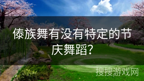 傣族舞有没有特定的节庆舞蹈？