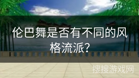 伦巴舞是否有不同的风格流派？