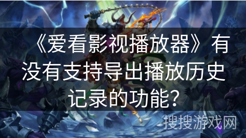 《爱看影视播放器》有没有支持导出播放历史记录的功能？