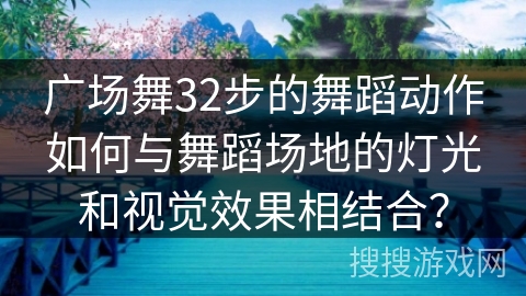 广场舞32步的舞蹈动作如何与舞蹈场地的灯光和视觉效果相结合？